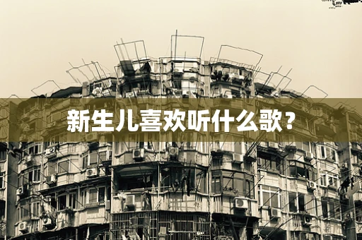 新生儿喜欢听什么歌？