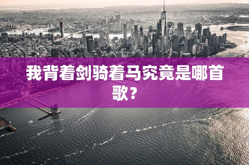 我背着剑骑着马究竟是哪首歌？