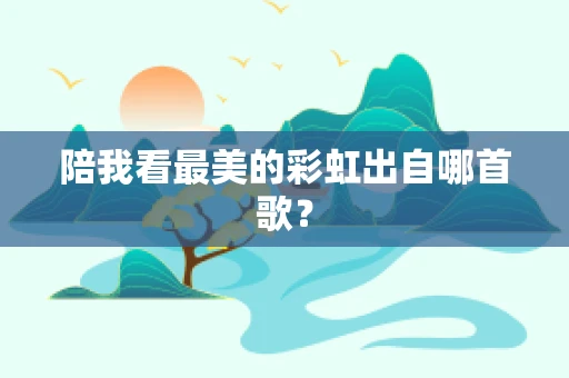 陪我看最美的彩虹出自哪首歌？
