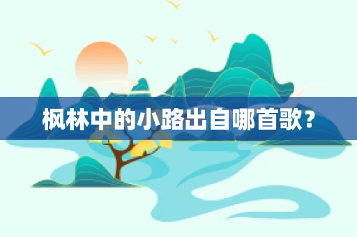 枫林中的小路出自哪首歌？