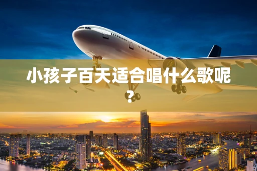 小孩子百天适合唱什么歌呢？