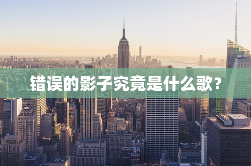 错误的影子究竟是什么歌？