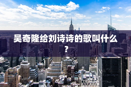 吴奇隆给刘诗诗的歌叫什么？