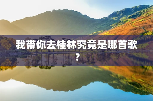 我带你去桂林究竟是哪首歌？