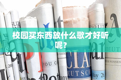 校园买东西放什么歌才好听呢？