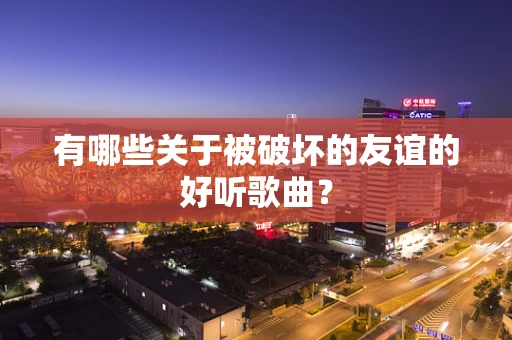有哪些关于被破坏的友谊的好听歌曲？