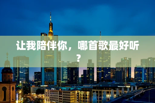 让我陪伴你，哪首歌最好听？