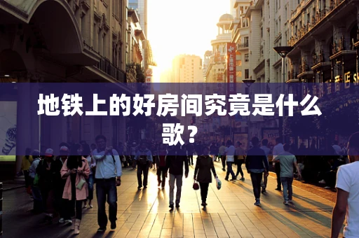 地铁上的好房间究竟是什么歌？