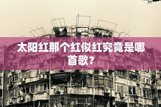 太阳红那个红似红究竟是哪首歌？