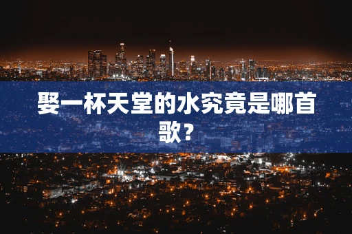 娶一杯天堂的水究竟是哪首歌？