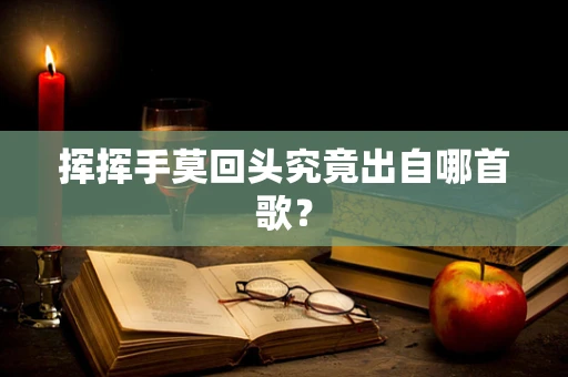 挥挥手莫回头究竟出自哪首歌？