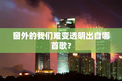 窗外的我们难变透明出自哪首歌？