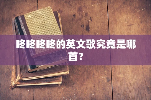 咚咚咚咚的英文歌究竟是哪首？