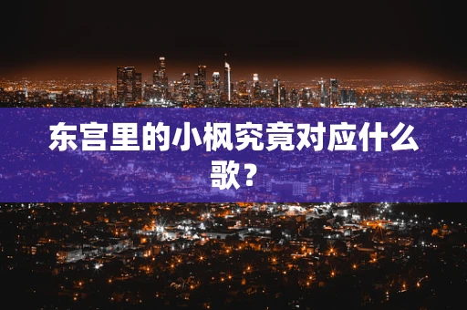 东宫里的小枫究竟对应什么歌？