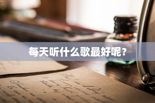 每天听什么歌最好呢？