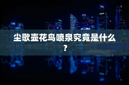 尘歌壶花鸟喷泉究竟是什么？