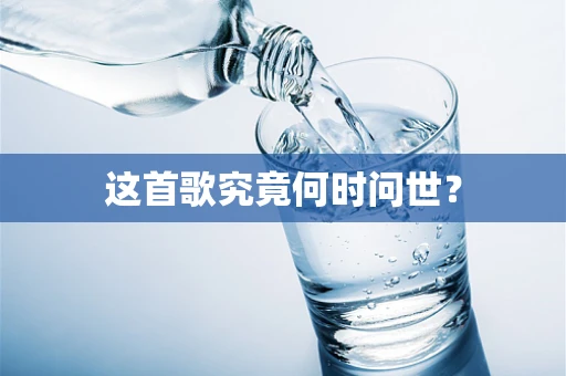 这首歌究竟何时问世？
