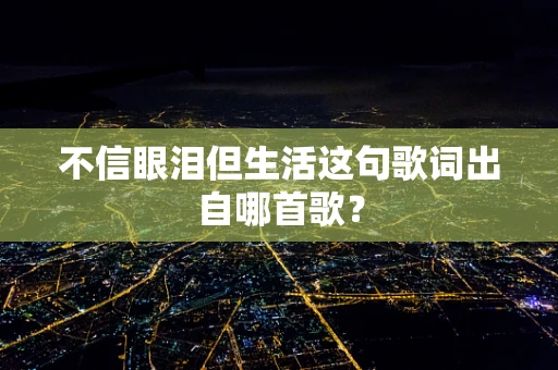 不信眼泪但生活这句歌词出自哪首歌？