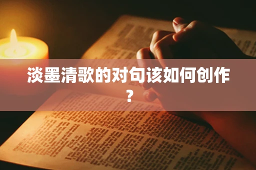 淡墨清歌的对句该如何创作？