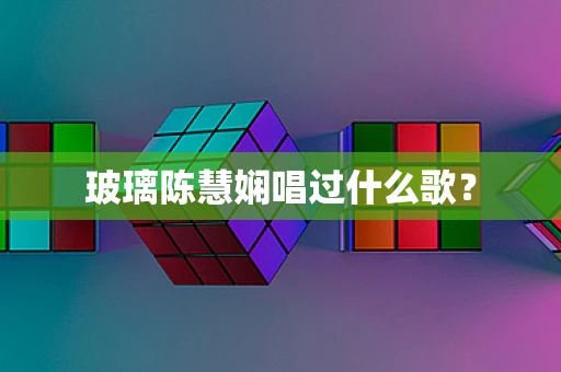玻璃陈慧娴唱过什么歌？