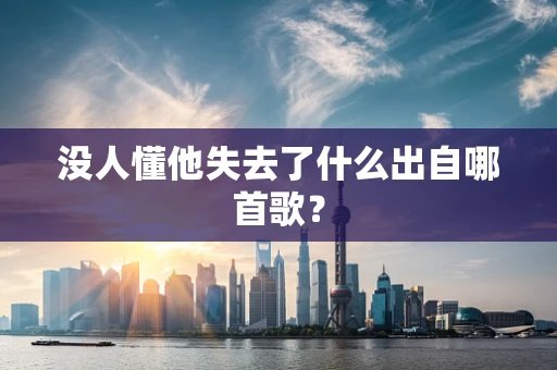 没人懂他失去了什么出自哪首歌？