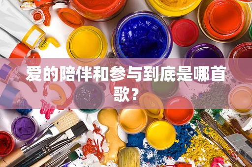 爱的陪伴和参与到底是哪首歌？
