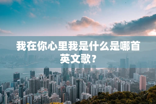 我在你心里我是什么是哪首英文歌？