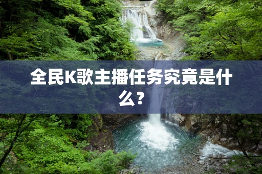 全民K歌主播任务究竟是什么？
