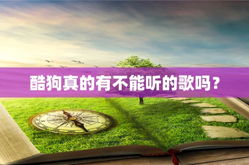酷狗真的有不能听的歌吗？