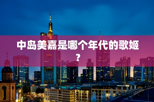 中岛美嘉是哪个年代的歌姬？