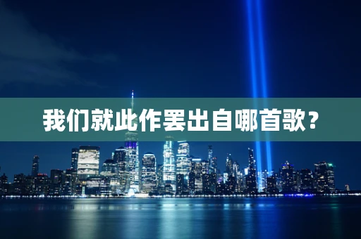 我们就此作罢出自哪首歌？
