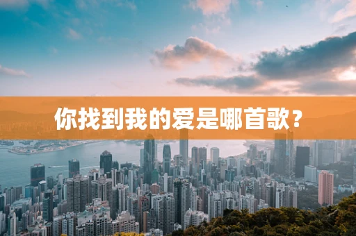 你找到我的爱是哪首歌？
