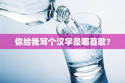你给我写个汉字是哪首歌？