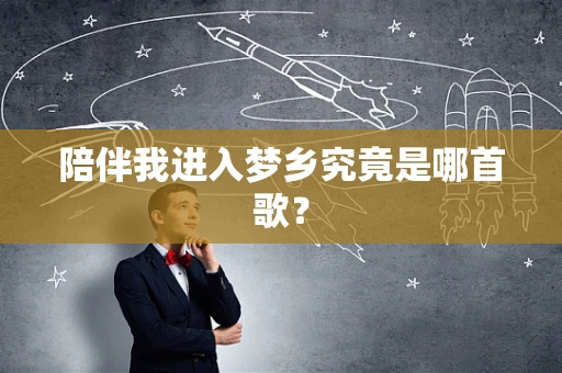 陪伴我进入梦乡究竟是哪首歌？