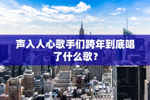 声入人心歌手们跨年到底唱了什么歌？
