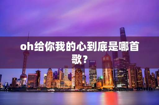 oh给你我的心到底是哪首歌？