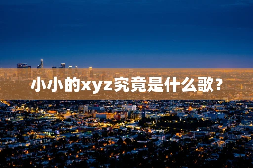 小小的xyz究竟是什么歌？