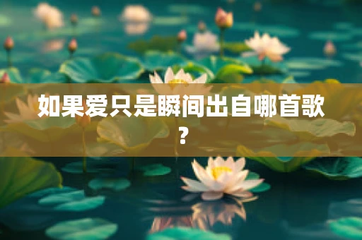 如果爱只是瞬间出自哪首歌？