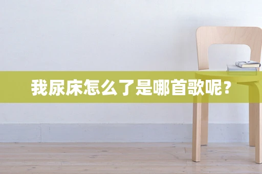 我尿床怎么了是哪首歌呢？