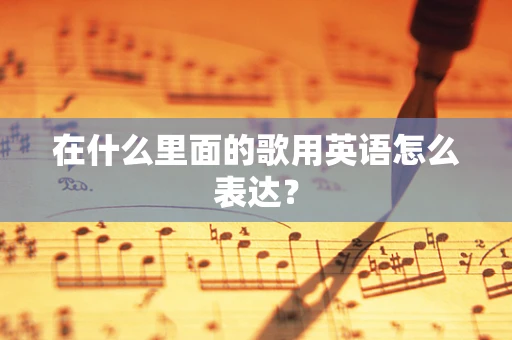 在什么里面的歌用英语怎么表达？