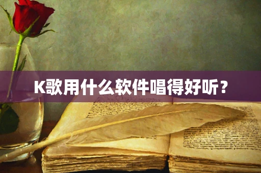 K歌用什么软件唱得好听？