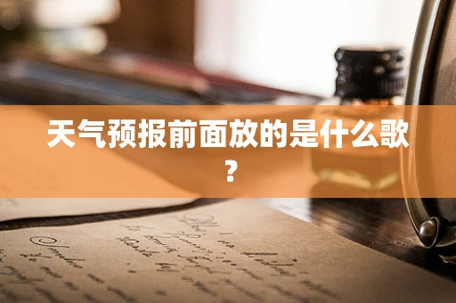 天气预报前面放的是什么歌？