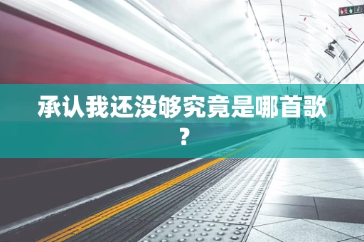 承认我还没够究竟是哪首歌？
