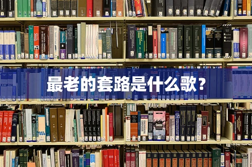 最老的套路是什么歌？