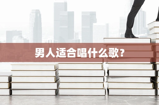 男人适合唱什么歌？