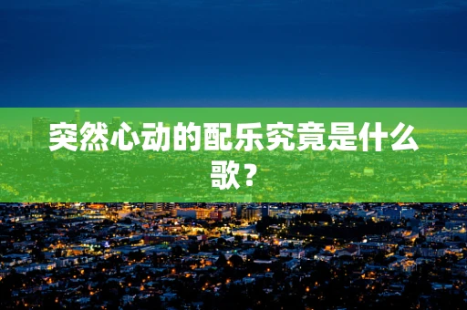 突然心动的配乐究竟是什么歌？
