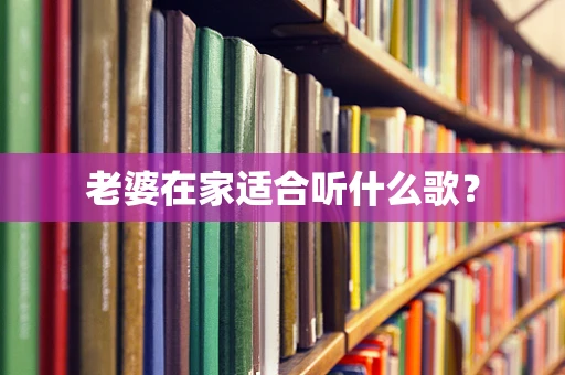 老婆在家适合听什么歌？