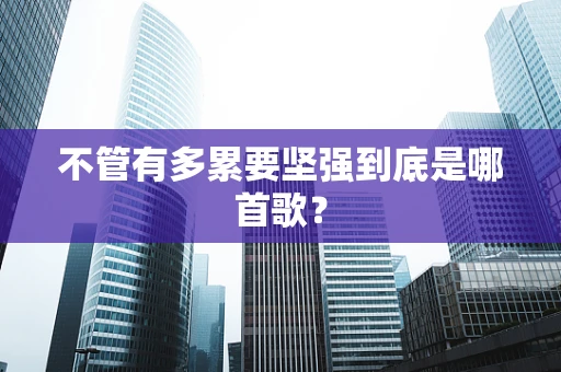 不管有多累要坚强到底是哪首歌？