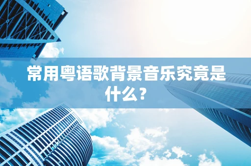 常用粤语歌背景音乐究竟是什么？