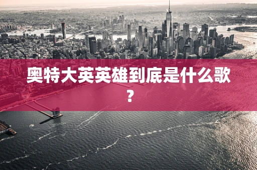 奥特大英英雄到底是什么歌？